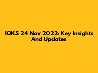 IOKS 24 Nov 2022: Key Insights And Updates
