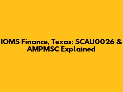 IOMS Finance, Texas: SCAU0026 & AMPMSC Explained