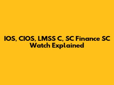 IOS, CIOS, LMSS C, SC Finance SC Watch Explained