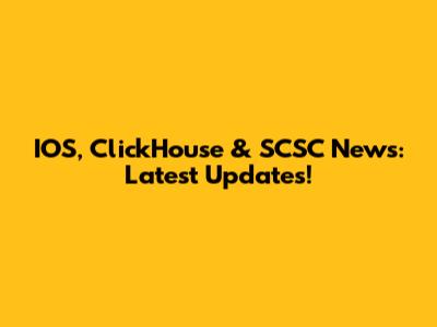IOS, ClickHouse & SCSC News: Latest Updates!