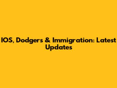 IOS, Dodgers & Immigration: Latest Updates