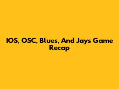 IOS, OSC, Blues, And Jays Game Recap