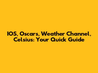 IOS, Oscars, Weather Channel, Celsius: Your Quick Guide