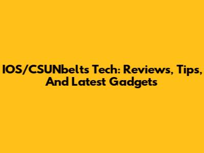 IOS/CSUNbelts Tech: Reviews, Tips, And Latest Gadgets