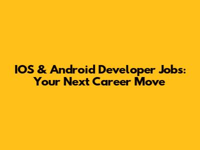 IOS & Android Developer Jobs: Your Next Career Move
