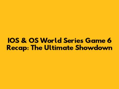 IOS & OS World Series Game 6 Recap: The Ultimate Showdown