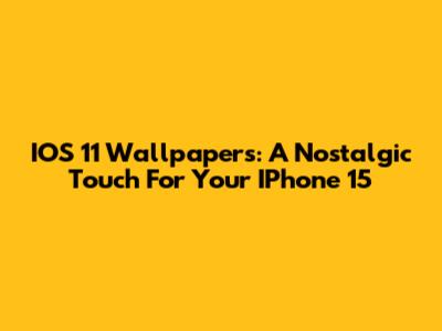 IOS 11 Wallpapers: A Nostalgic Touch For Your IPhone 15