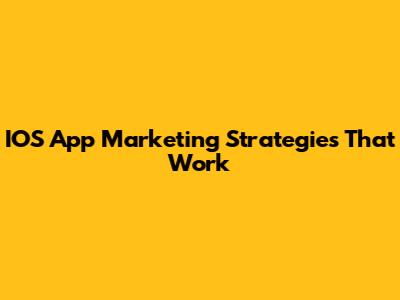 IOS App Marketing Strategies That Work