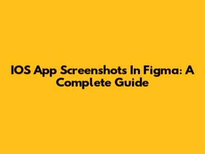 IOS App Screenshots In Figma: A Complete Guide