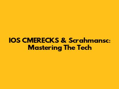 IOS CMERECKS & Scrahmansc: Mastering The Tech