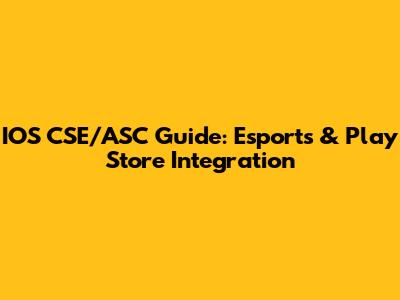 IOS CSE/ASC Guide: Esports & Play Store Integration