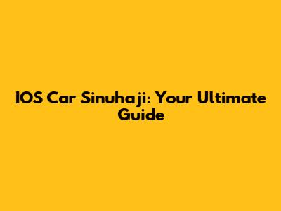 IOS Car Sinuhaji: Your Ultimate Guide