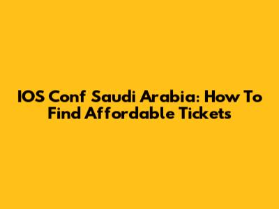 IOS Conf Saudi Arabia: How To Find Affordable Tickets