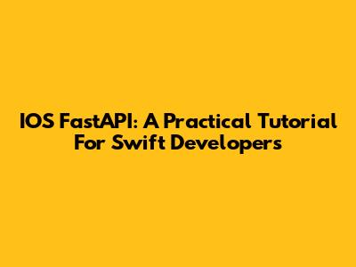 IOS FastAPI: A Practical Tutorial For Swift Developers