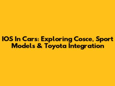 IOS In Cars: Exploring Cosce, Sport Models & Toyota Integration