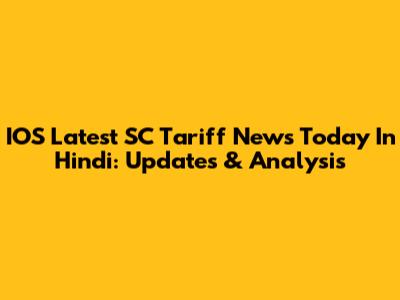 IOS Latest SC Tariff News Today In Hindi: Updates & Analysis