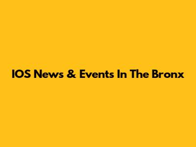 IOS News & Events In The Bronx