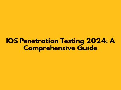IOS Penetration Testing 2024: A Comprehensive Guide