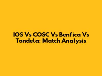 IOS Vs COSC Vs Benfica Vs Tondela: Match Analysis