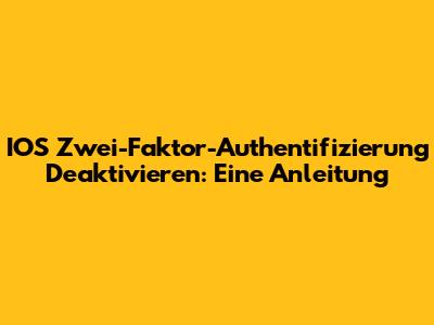 IOS Zwei-Faktor-Authentifizierung Deaktivieren: Eine Anleitung