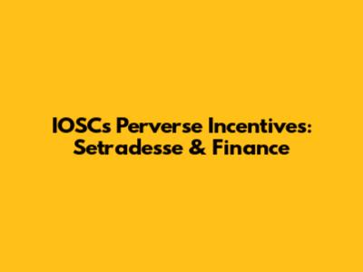 IOSC's Perverse Incentives: Setradesse & Finance