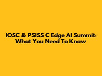 IOSC & PSISS C Edge AI Summit: What You Need To Know
