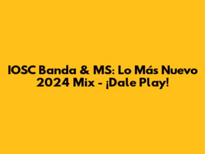 IOSC Banda & MS: Lo Más Nuevo 2024 Mix - ¡Dale Play!