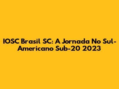 IOSC Brasil SC: A Jornada No Sul-Americano Sub-20 2023