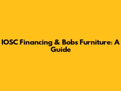 IOSC Financing & Bob's Furniture: A Guide