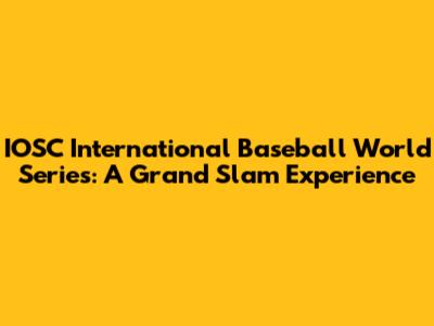 IOSC International Baseball World Series: A Grand Slam Experience