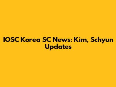 IOSC Korea SC News: Kim, Schyun Updates