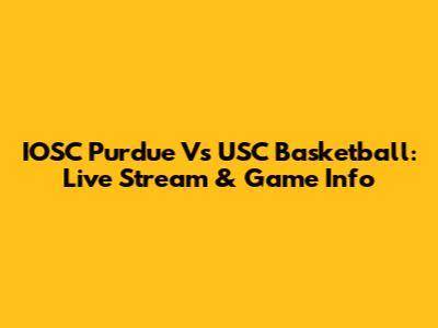 IOSC Purdue Vs USC Basketball: Live Stream & Game Info