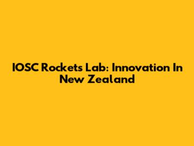 IOSC Rockets Lab: Innovation In New Zealand