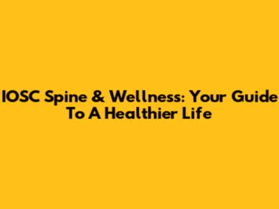 IOSC Spine & Wellness: Your Guide To A Healthier Life