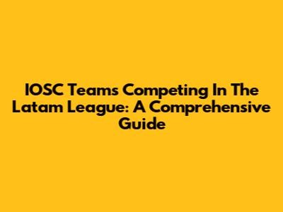 IOSC Teams Competing In The Latam League: A Comprehensive Guide