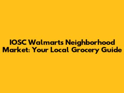 IOSC Walmart's Neighborhood Market: Your Local Grocery Guide