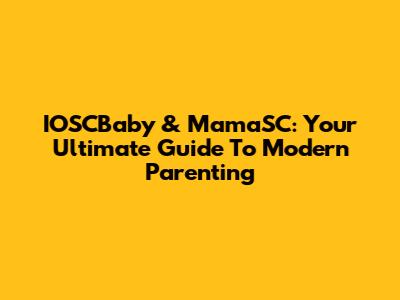 IOSCBaby & MamaSC: Your Ultimate Guide To Modern Parenting