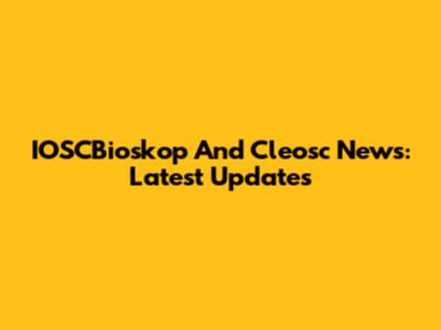IOSCBioskop And Cleosc News: Latest Updates