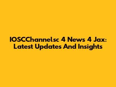 IOSCChannelsc 4 News 4 Jax: Latest Updates And Insights