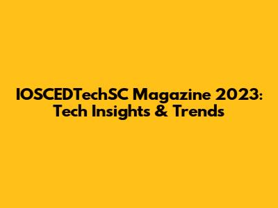 IOSCEDTechSC Magazine 2023: Tech Insights & Trends
