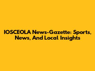IOSCEOLA News-Gazette: Sports, News, And Local Insights