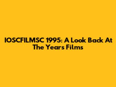 IOSCFILMSC 1995: A Look Back At The Year's Films