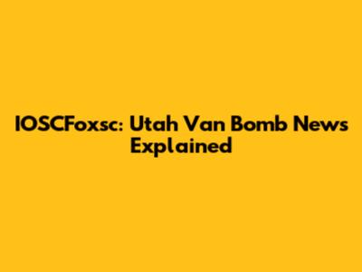 IOSCFoxsc: Utah Van Bomb News Explained