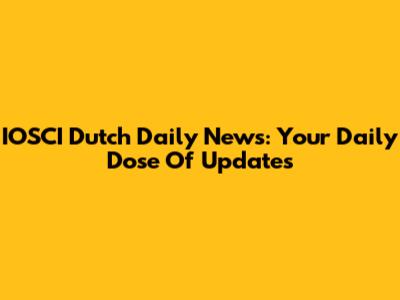 IOSCI Dutch Daily News: Your Daily Dose Of Updates
