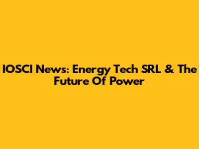 IOSCI News: Energy Tech SRL & The Future Of Power