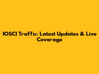 IOSCI Traffic: Latest Updates & Live Coverage