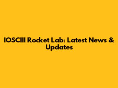 IOSCIII Rocket Lab: Latest News & Updates