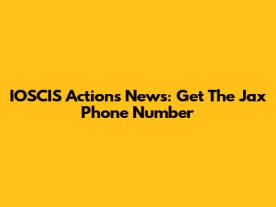 IOSCIS Actions News: Get The Jax Phone Number