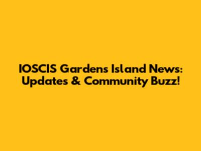 IOSCIS Gardens Island News: Updates & Community Buzz!