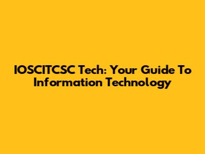 IOSCITCSC Tech: Your Guide To Information Technology